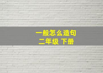 一般怎么造句 二年级 下册